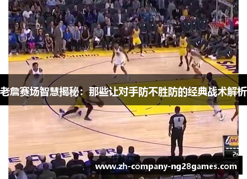 老詹赛场智慧揭秘:那些让对手防不胜防的经典战术解析 老詹赛场智慧揭秘:那些让对手防不胜防的经典战术解析
