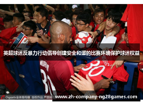 英超球迷反暴力行动倡导创建安全和谐的比赛环境保护球迷权益 英超球迷反暴力行动倡导创建安全和谐的比赛环境保护球迷权益