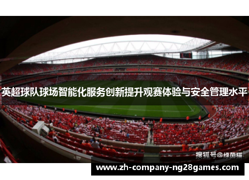 英超球队球场智能化服务创新提升观赛体验与安全管理水平 英超球队球场智能化服务创新提升观赛体验与安全管理水平