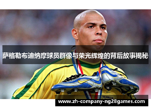 萨格勒布迪纳摩球员群像与荣光辉煌的背后故事揭秘 萨格勒布迪纳摩球员群像与荣光辉煌的背后故事揭秘