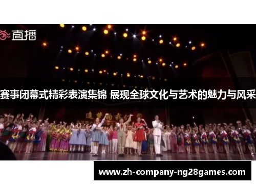赛事闭幕式精彩表演集锦 展现全球文化与艺术的魅力与风采 赛事闭幕式精彩表演集锦 展现全球文化与艺术的魅力与风采