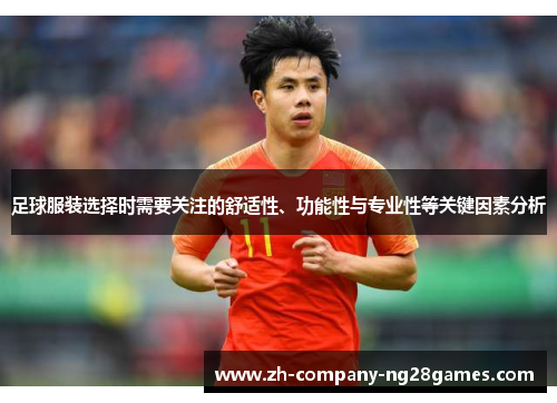 足球服装选择时需要关注的舒适性、功能性与专业性等关键因素分析 足球服装选择时需要关注的舒适性、功能性与专业性等关键因素分析