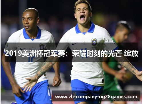 2019美洲杯冠军赛:荣耀时刻的光芒 绽放 2019美洲杯冠军赛:荣耀时刻的光芒 绽放