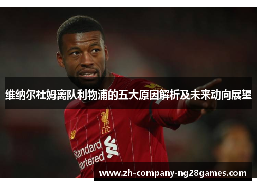 维纳尔杜姆离队利物浦的五大原因解析及未来动向展望 维纳尔杜姆离队利物浦的五大原因解析及未来动向展望
