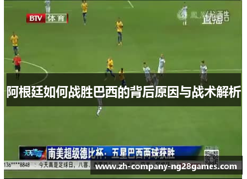 阿根廷如何战胜巴西的背后原因与战术解析 阿根廷如何战胜巴西的背后原因与战术解析