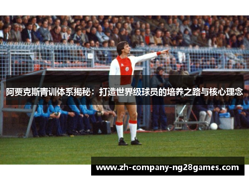 阿贾克斯青训体系揭秘:打造世界级球员的培养之路与核心理念 阿贾克斯青训体系揭秘:打造世界级球员的培养之路与核心理念