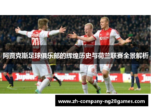 阿贾克斯足球俱乐部的辉煌历史与荷兰联赛全景解析 阿贾克斯足球俱乐部的辉煌历史与荷兰联赛全景解析
