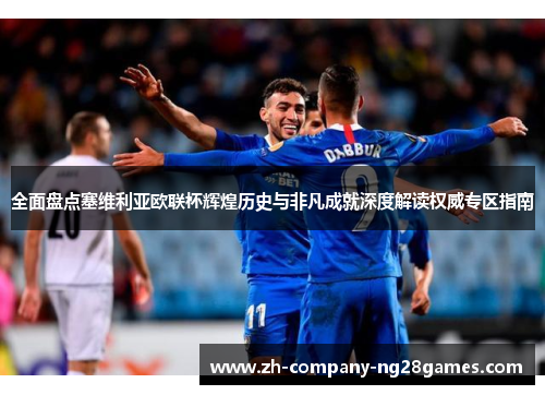 全面盘点塞维利亚欧联杯辉煌历史与非凡成就深度解读权威专区指南