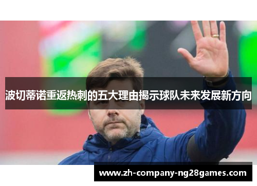 波切蒂诺重返热刺的五大理由揭示球队未来发展新方向 波切蒂诺重返热刺的五大理由揭示球队未来发展新方向