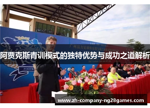 阿贾克斯青训模式的独特优势与成功之道解析 阿贾克斯青训模式的独特优势与成功之道解析
