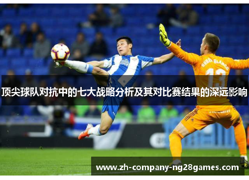 顶尖球队对抗中的七大战略分析及其对比赛结果的深远影响