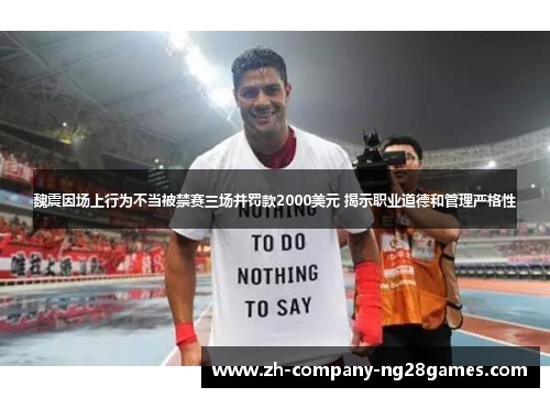 魏震因场上行为不当被禁赛三场并罚款2000美元 揭示职业道德和管理严格性