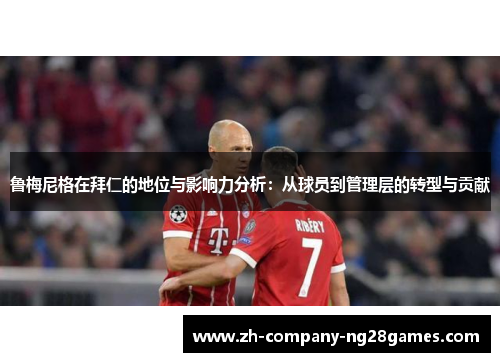 鲁梅尼格在拜仁的地位与影响力分析：从球员到管理层的转型与贡献