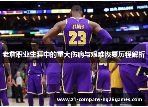 老詹职业生涯中的重大伤病与艰难恢复历程解析