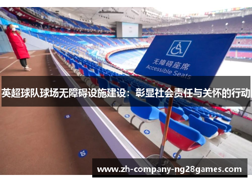 英超球队球场无障碍设施建设：彰显社会责任与关怀的行动