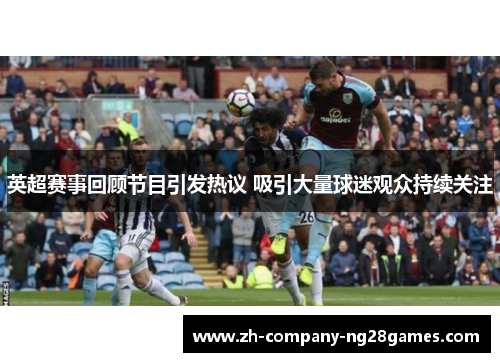 英超赛事回顾节目引发热议 吸引大量球迷观众持续关注