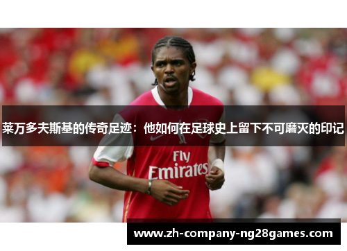 莱万多夫斯基的传奇足迹：他如何在足球史上留下不可磨灭的印记