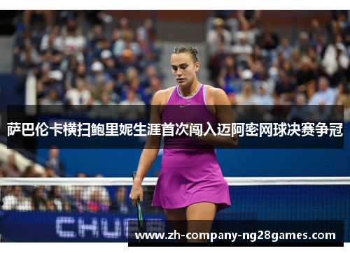萨巴伦卡横扫鲍里妮生涯首次闯入迈阿密网球决赛争冠