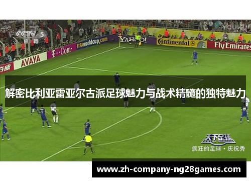 解密比利亚雷亚尔古派足球魅力与战术精髓的独特魅力