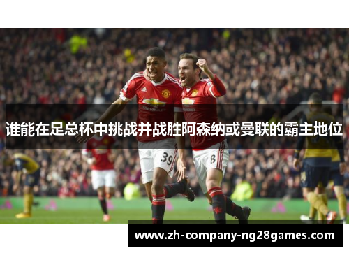 谁能在足总杯中挑战并战胜阿森纳或曼联的霸主地位