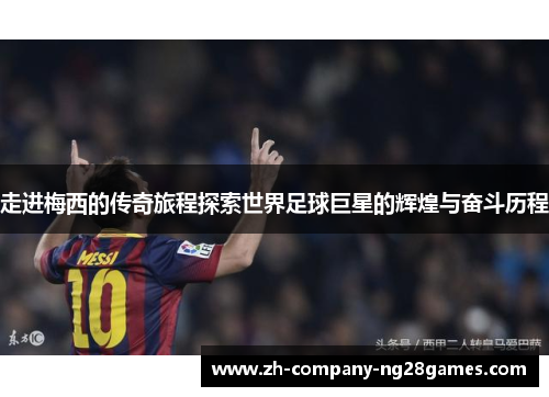走进梅西的传奇旅程探索世界足球巨星的辉煌与奋斗历程
