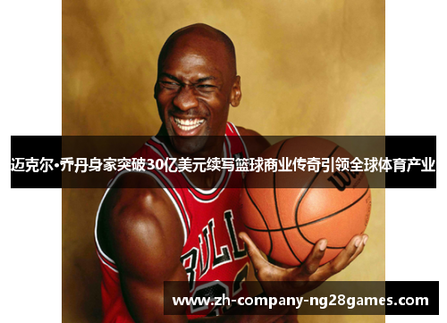 迈克尔·乔丹身家突破30亿美元续写篮球商业传奇引领全球体育产业
