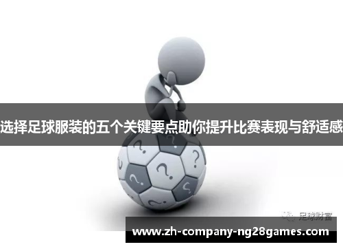 选择足球服装的五个关键要点助你提升比赛表现与舒适感