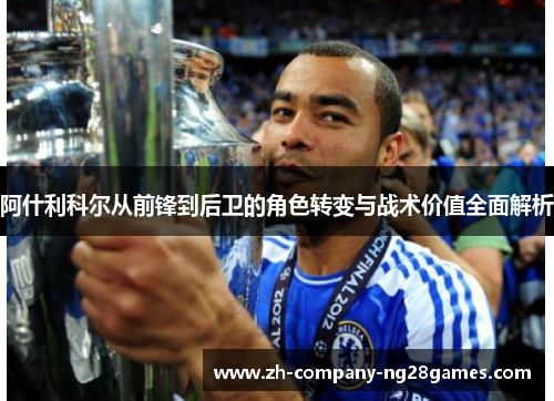 阿什利科尔从前锋到后卫的角色转变与战术价值全面解析
