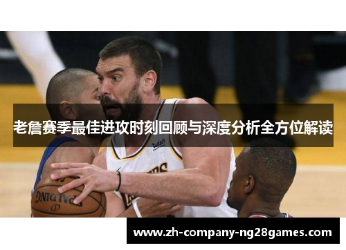 老詹赛季最佳进攻时刻回顾与深度分析全方位解读