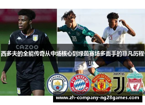 西多夫的全能传奇从中场核心到绿茵赛场多面手的非凡历程 西多夫的全能传奇从中场核心到绿茵赛场多面手的非凡历程