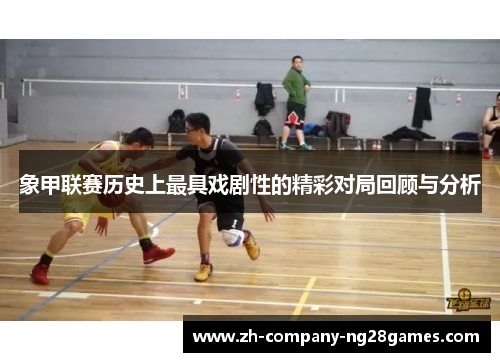 象甲联赛历史上最具戏剧性的精彩对局回顾与分析