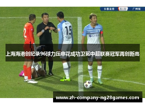 上海海港创纪录96球力压申花成功卫冕中超联赛冠军再创新高