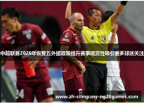 中超联赛2026年恢复五外援政策提升赛事观赏性吸引更多球迷关注