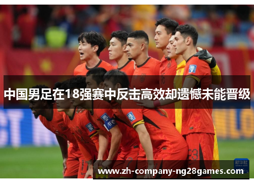 中国男足在18强赛中反击高效却遗憾未能晋级