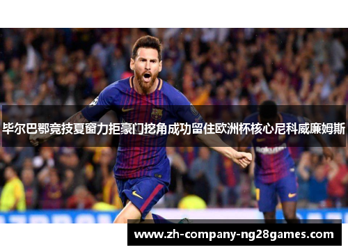 毕尔巴鄂竞技夏窗力拒豪门挖角成功留住欧洲杯核心尼科威廉姆斯