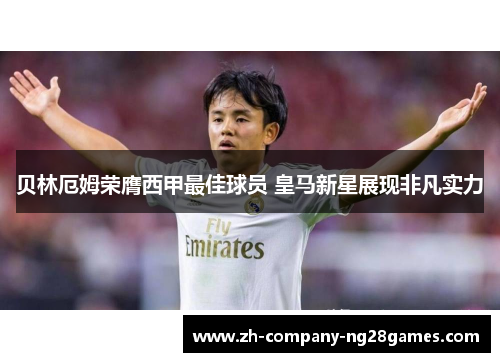 贝林厄姆荣膺西甲最佳球员 皇马新星展现非凡实力