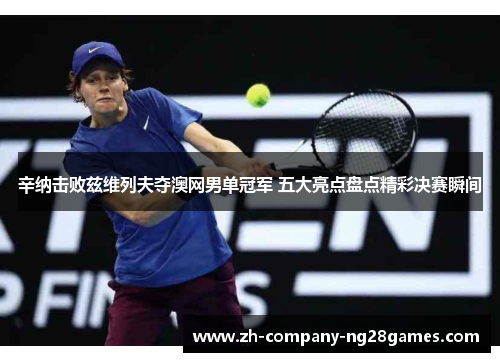 辛纳击败兹维列夫夺澳网男单冠军 五大亮点盘点精彩决赛瞬间