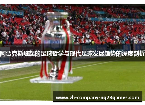 阿贾克斯崛起的足球哲学与现代足球发展趋势的深度剖析