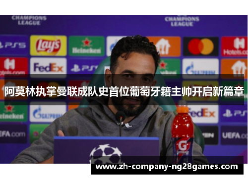 阿莫林执掌曼联成队史首位葡萄牙籍主帅开启新篇章