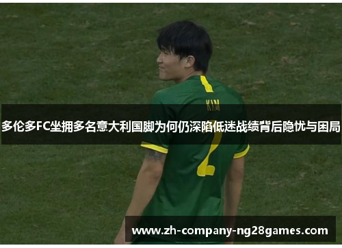 多伦多FC坐拥多名意大利国脚为何仍深陷低迷战绩背后隐忧与困局 多伦多FC坐拥多名意大利国脚为何仍深陷低迷战绩背后隐忧与困局